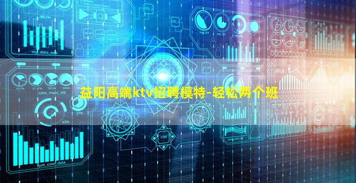 益阳高端ktv招聘模特-轻松两个班